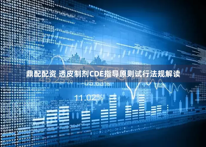 鼎配配资 透皮制剂CDE指导原则试行法规解读