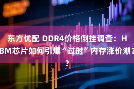东方优配 DDR4价格倒挂调查：HBM芯片如何引爆“过时”内存涨价潮？