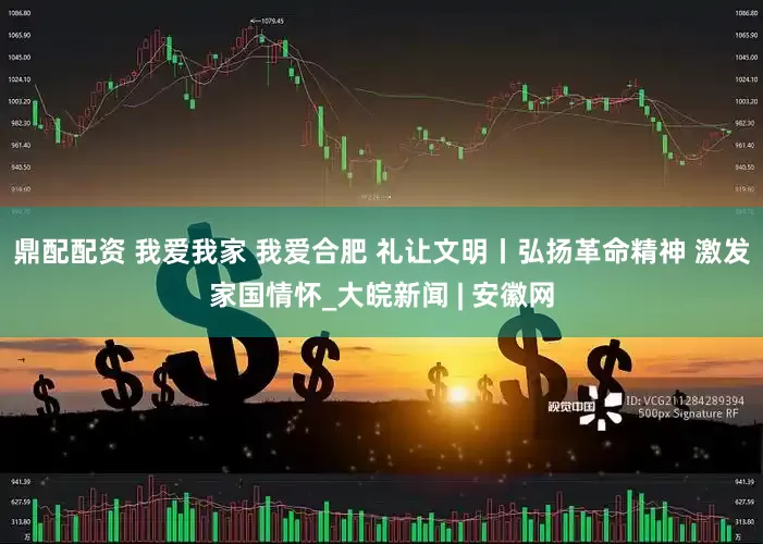 鼎配配资 我爱我家 我爱合肥 礼让文明丨弘扬革命精神 激发家国情怀_大皖新闻 | 安徽网