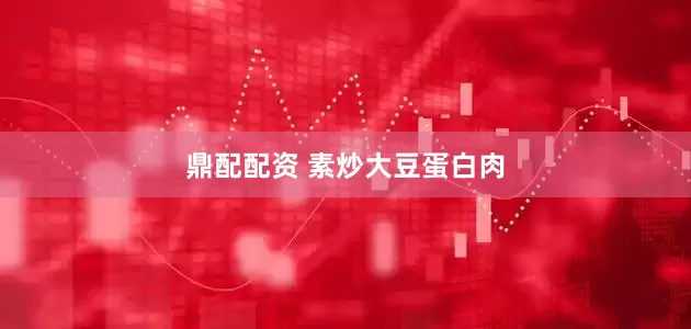 鼎配配资 素炒大豆蛋白肉