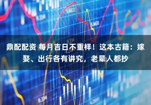 鼎配配资 每月吉日不重样！这本古籍：嫁娶、出行各有讲究，老辈人都抄