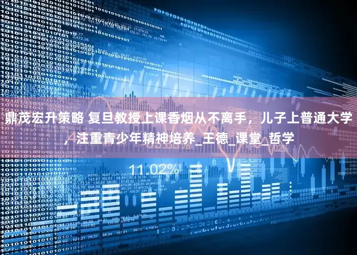 鼎茂宏升策略 复旦教授上课香烟从不离手，儿子上普通大学，注重青少年精神培养_王德_课堂_哲学